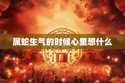 属蛇生气的时候心里想什么