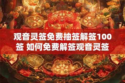 观音灵签免费抽签解签100签 如何免费解签观音灵签100签 观音灵签免费抽签解签100签 如何免费解签观音灵签100签