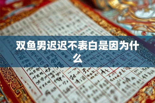 双鱼男迟迟不表白是因为什么