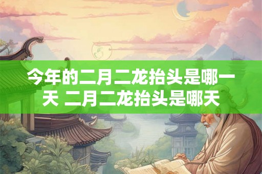 今年的二月二龙抬头是哪一天 二月二龙抬头是哪天