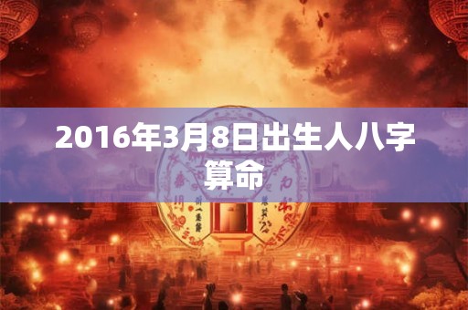 2016年3月8日出生人八字算命