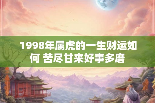 1998年属虎的一生财运如何 苦尽甘来好事多磨