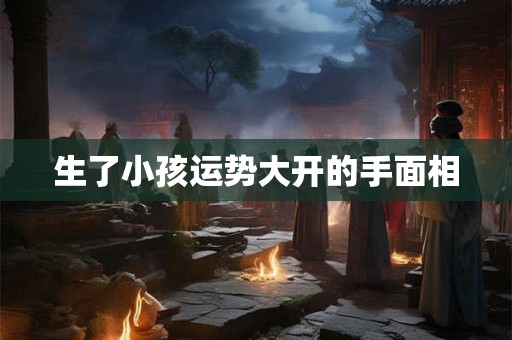生了小孩运势大开的手面相