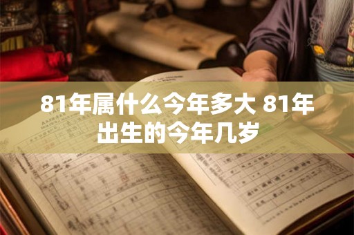 81年属什么今年多大 81年出生的今年几岁