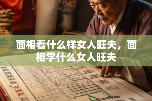 面相看什么样女人旺夫，面相学什么女人旺夫