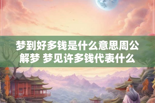 梦到好多钱是什么意思周公解梦 梦见许多钱代表什么