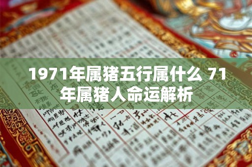 1971年属猪五行属什么 71年属猪人命运解析