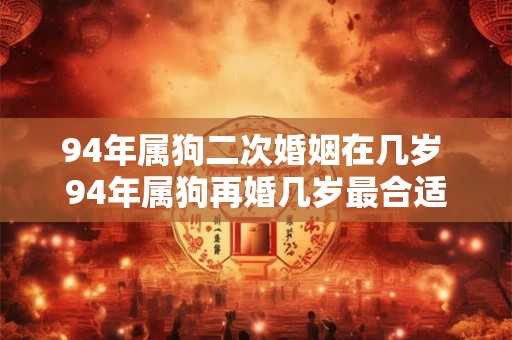 94年属狗二次婚姻在几岁 94年属狗再婚几岁最合适