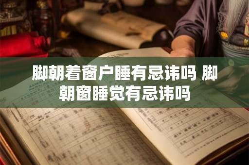 脚朝着窗户睡有忌讳吗 脚朝窗睡觉有忌讳吗