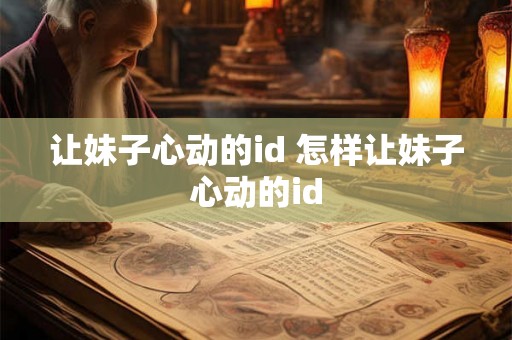 让妹子心动的id 怎样让妹子心动的id 让妹子心动的id 怎样让妹子心动的id