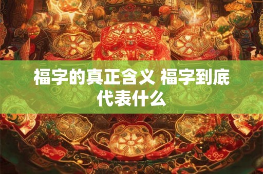 福字的真正含义 福字到底代表什么