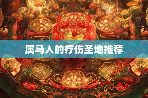 属马人的疗伤圣地推荐