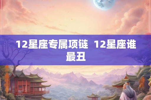 12星座专属项链  12星座谁最丑