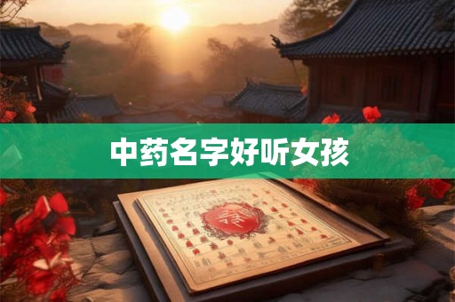 中药名字好听女孩 中药名字好听女孩