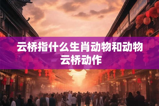 云桥指什么生肖动物和动物 云桥动作