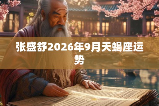 张盛舒2026年9月天蝎座运势