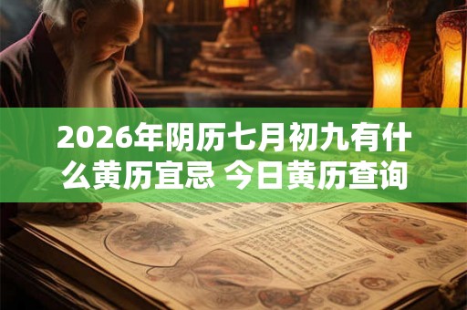 2026年阴历七月初九有什么黄历宜忌 今日黄历查询