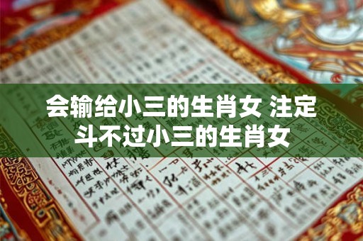 会输给小三的生肖女 注定斗不过小三的生肖女
