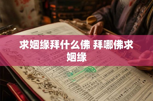 求姻缘拜什么佛 拜哪佛求姻缘 求姻缘拜什么佛 拜哪佛求姻缘