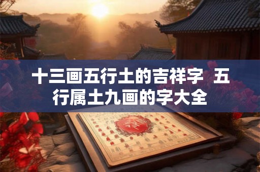 十三画五行土的吉祥字  五行属土九画的字大全