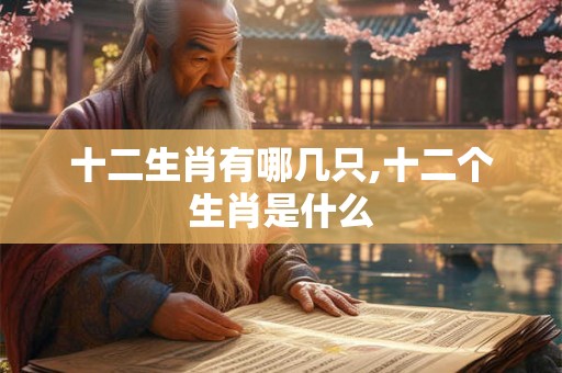 十二生肖有哪几只,十二个生肖是什么