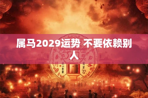 属马2029运势 不要依赖别人