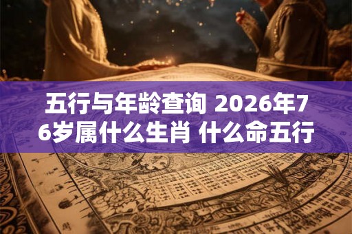 五行与年龄查询 2026年76岁属什么生肖 什么命五行属性