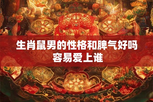 生肖鼠男的性格和脾气好吗 容易爱上谁