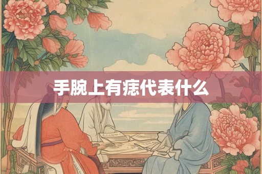 手腕上有痣代表什么 手腕上有痣代表什么