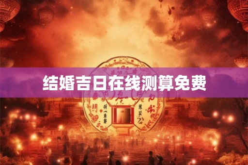 结婚吉日在线测算免费