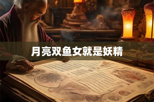 月亮双鱼女就是妖精