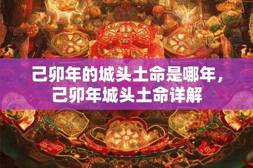 己卯年的城头土命是哪年，己卯年城头土命详解