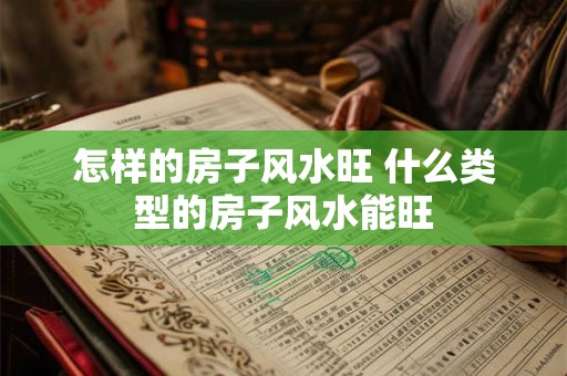 怎样的房子风水旺 什么类型的房子风水能旺
