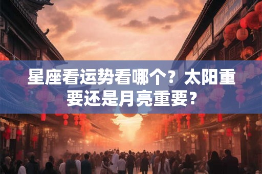 星座看运势看哪个？太阳重要还是月亮重要？