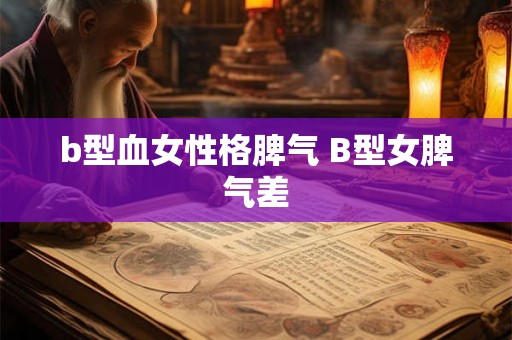 b型血女性格脾气 B型女脾气差
