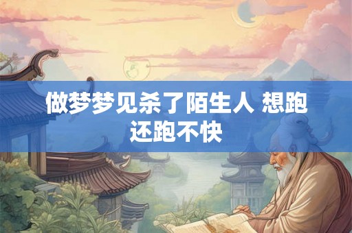 做梦梦见杀了陌生人 想跑还跑不快 做梦梦见杀了陌生人 想跑还跑不快