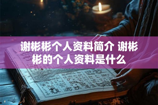 谢彬彬个人资料简介 谢彬彬的个人资料是什么