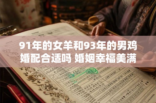 91年的女羊和93年的男鸡婚配合适吗 婚姻幸福美满吗