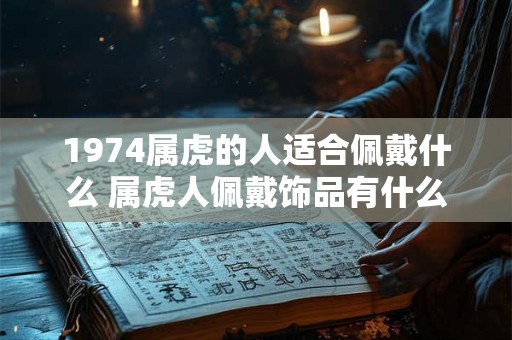 1974属虎的人适合佩戴什么 属虎人佩戴饰品有什么讲究