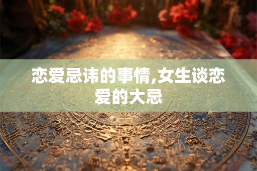 恋爱忌讳的事情,女生谈恋爱的大忌