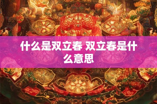 什么是双立春 双立春是什么意思
