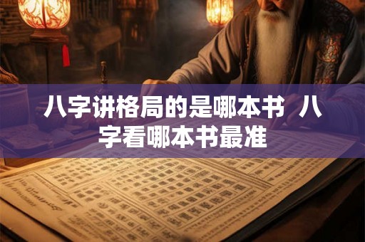 八字讲格局的是哪本书  八字看哪本书最准
