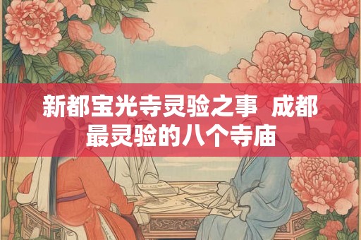 新都宝光寺灵验之事  成都最灵验的八个寺庙