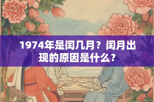 1974年是闰几月？闰月出现的原因是什么？