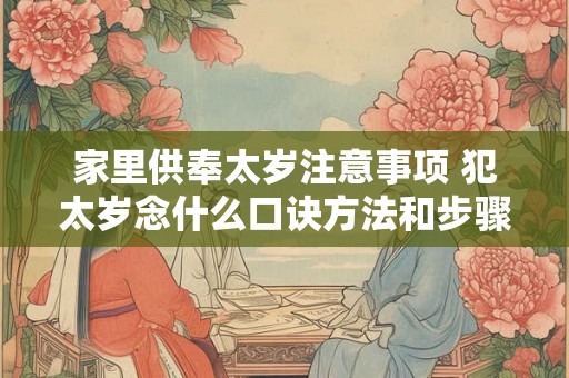家里供奉太岁注意事项 犯太岁念什么口诀方法和步骤