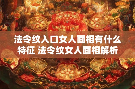 法令纹入口女人面相有什么特征 法令纹女人面相解析