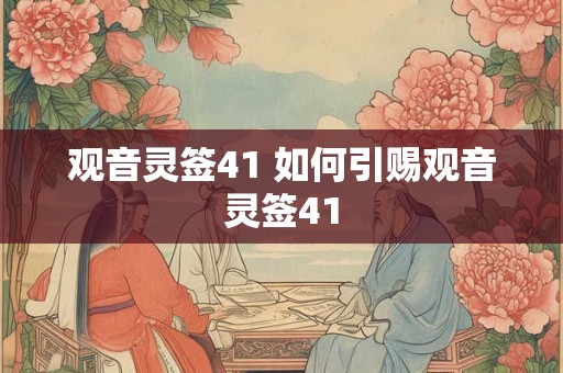 观音灵签41 如何引赐观音灵签41 观音灵签41 如何引赐观音灵签41