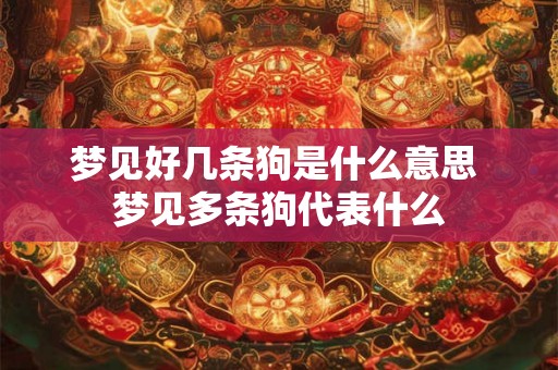 梦见好几条狗是什么意思 梦见多条狗代表什么
