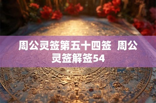 周公灵签第五十四签  周公灵签解签54