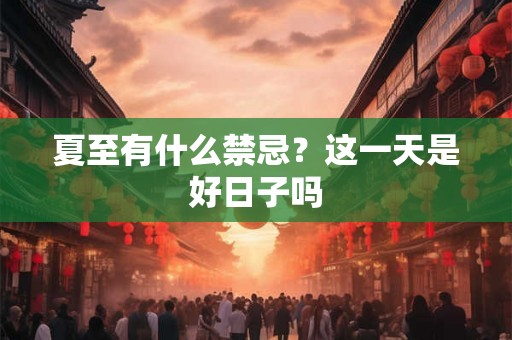 夏至有什么禁忌？这一天是好日子吗